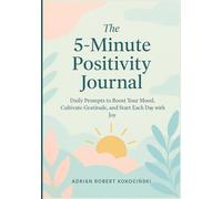 The 5-Minute Positivity Journal: Daily Prompts to Boost Your Mood, Cultivate Gratitude, and Start Each Day with Joy