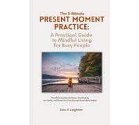 The 5-Minute Present Moment Practice: A Practical Guide to Mindful Living for Busy People: Transform Anxiety into Peace, Overthinking into Clarity, and Stress into Calm through Simple Daily Habits