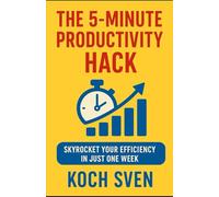 The 5-Minute Productivity Hack: Skyrocket Your Efficiency in Just One Week