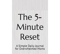 The 5-Minute Reset: A Simple Daily Journal for Overwhelmed Moms