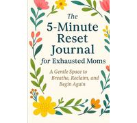 The 5-Minute Reset Journal for Exhausted Moms: A Gentle Space to Breathe, Reclaim, and Begin Again