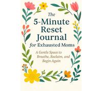 The 5-Minute Reset Journal for Exhausted Moms: A Gentle Space to Breathe, Reclaim, and Begin Again