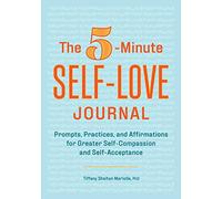 The 5-Minute Self-Love Journal: Prompts, Practices, and Affirmations for Greater Self-Compassion and Self-Acceptance