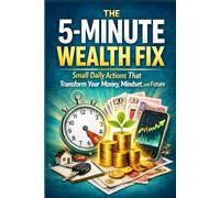 The 5-Minute Wealth Fix: Small Daily Actions That Transform Your Money, Mindset, and Future (The 5 Minute Reset Collection: Simple Daily Habits for Stress Relief, Calm, Focus & Personal Growth)
