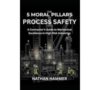 The 5 Moral Pillars of Process Safety: A Contractor's Guide to Mechanical Excellence in High-Risk, High-Hazard Facilities