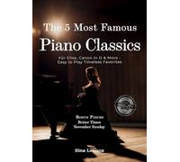 The 5 Most Famous Piano Classics: Für Elise, Canon in D & More - Easy To Play Timeless Favorites (Sina Lennox Piano Collection)