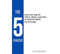 The 5 Percent: How the Top 5% Think, Work, and Win in Systems Built for Average