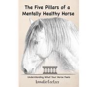 The 5 Pillars of a Mentally Healthy Horse: Understanding Equine Stress, Behavior, and How to Create a Mentally Thriving Life For Your Horse Through the 5 Pillars Framework
