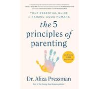 The 5 Principles of Parenting: Your Essential Guide to Raising Good Humans