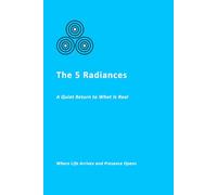 The 5 Radiances: A The Quiet Return to What Is Real