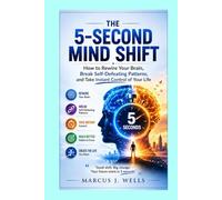 The 5-Second Mind Shift: How to Rewire Your Brain, Break Self-Defeating Patterns, and Take Instant Control of Your Life (The Marcus J. Wells Personal Mastery Series)