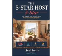 The 5 Star Host: Build a $5K/Month Short-Term Rental Income Through Airbnb Hosting, Rental Arbitrage, and Vacation Rental Automation - No Property Required
