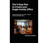 The 5-Step Plan to Create your Single-Family Office: A step-by-step guide to create a resilient international family office in a World of VUCA, using ... (Single-Family Office Setup and Management)