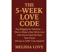 The 5-Week Love Code: Stop Begging for Attention - How to Make a Man Fall in Love with You *So Hard He Plans Your Future (Proven in 1,000+ Case Studies!)*