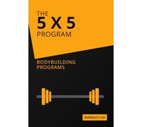 The 5 X 5 Program Bodybuilding Programs: Strength Training Journal & Bodybuilding Diary for Progressive Overload