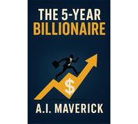The 5-Year Billionaire: A Bold Investment Blueprint to Escape the Rat Race and Build Lasting Wealth