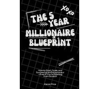 The 5-Year Millionaire Blueprint: How to Start, Scale, and Succeed as an Entrepreneur - Even If You’re Starting from Scratch