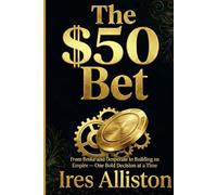 THE $50 BET: From Broke and Desperate to Building an Empire - One Bold Decision at a Time