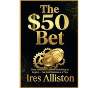 THE $50 BET: From Broke and Desperate to Building an Empire - One Bold Decision at a Time