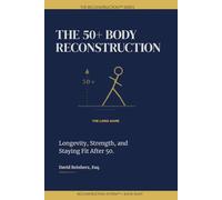 The 50+ Body Reconstruction: Train Smart. Stay Strong. Build the Body That Carries Your Second Act. (The Reconstruction System)