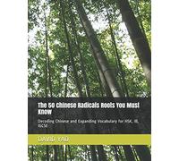 The 50 Chinese Radicals Roots You Must Know 汉字的秘密: Decoding Chinese and Expanding Vocabulary for HSK, IB, IGCSE 解码汉字: Decoding Chinese and Expanding ... IB, IGCSE 解码汉字