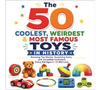 The 50 Coolest, Weirdest & Most Famous Toys in History: Amazing Toy Stories, Surprising Facts, and Incredible Inventions Every Kid Ages 6-10 Will Love
