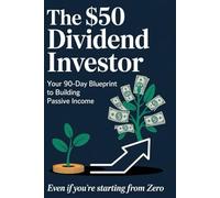 The $50 Dividend Investor: Your 90-Day Blueprint to Building Passive Income (Even If You’re Starting From Zero)