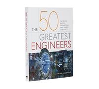 The 50 Greatest Engineers: The People Whose Innovations Have Shaped Our World