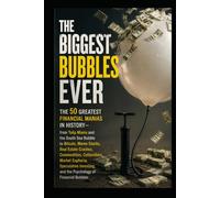 The 50 Greatest Financial Manias in History: From Tulip Mania and the South Sea Bubble to Bitcoin, Meme Stocks, Real Estate Crashes, Commodities, ... and the Psychology of Financial Bubbles