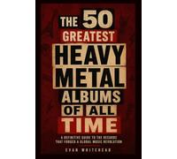 The 50 Greatest Heavy Metal Albums of All Time: A Definitive Guide to the Records That Forged a Global Music Revolution