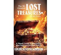 The 50 Greatest Lost Treasures of All Time: A Visual Guide to Humanity's Most Important Vanished Artifacts