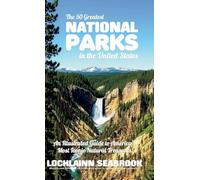The 50 Greatest National Parks in the United States: An Illustrated Guide to America's Most Iconic Natural Treasures