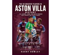 The 50 Greatest Players in Aston Villa History: The Legends, Icons, and Match Winners Who Shaped the Club's Legacy (The Ultimate Club Legends Series)
