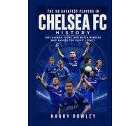The 50 Greatest Players in Chelsea FC History: The Legends, Icons, and Match Winners Who Shaped the Blues' Legacy (The Ultimate Club Legends Series)