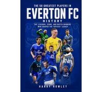 The 50 Greatest Players in Everton FC History: The Legends, Icons, and Match Winners Who Shaped the Toffees' Legacy (The Ultimate Club Legends Series)