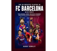 The 50 Greatest Players in FC Barcelona History: The Legends, Icons, and Match Winners Who Shaped the Blaugrana's Legacy (The Ultimate Club Legends Series)