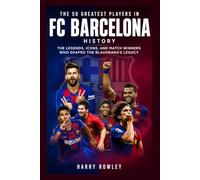 The 50 Greatest Players in FC Barcelona History: The Legends, Icons, and Match Winners Who Shaped the Blaugrana's Legacy (The Ultimate Club Legends Series)