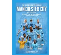 The 50 Greatest Players in Manchester City History: The Legends, Icons, and Match Winners Who Shaped the Citizens’ Legacy (The Ultimate Club Legends Series)