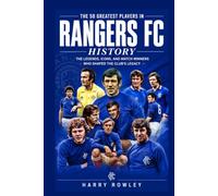 The 50 Greatest Players in Rangers FC History: The Legends, Icons, and Match Winners Who Shaped the Club's Legacy (The Ultimate Club Legends Series)