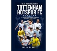 The 50 Greatest Players in Tottenham Hotspur FC History: The Legends, Icons, and Match Winners Who Shaped Spurs' Legacy (The Ultimate Club Legends Series)