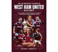 The 50 Greatest Players in West Ham United History: The Legends, Icons, and Match Winners Who Shaped the Hammers' Legacy (The Ultimate Club Legends Series)