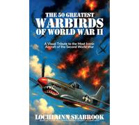 The 50 Greatest Warbirds of World War II: A Visual Tribute to the Most Iconic Aircraft of the Second World War