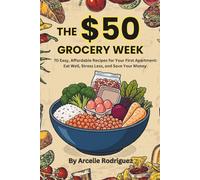 The $50 Grocery Week: 70 Easy, Affordable Recipes for Your First Apartment: Eat Well, Stress Less, and Save Your Money