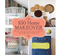 The $50 Home Makeover: 75 Easy Projects to Transform Your Current Space into Your Dream Place--for $50 or Less!