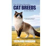 The 50 Most Beautiful Cat Breeds in the World: An Illustrated Celebration of Exceptional Felines