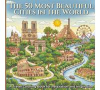 The 50 Most Beautiful Cities in the World A Travel Coloring Book for Relaxation and Inspiration: Architectural and Urban Illustrations Designed for Creativity and Focus