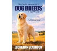 The 50 Most Beautiful Dog Breeds in the World: An Illustrated Celebration of Exceptional Canines