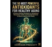 THE 50 MOST POWERFUL ANTIOXIDANTS FOR HEALTHY AGING: A Science-Backed Handbook on Glutathione, Resveratrol, CoQ10, and Essential Nutrients to Boost Longevity and Vitality