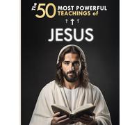 The 50 Most Powerful Teachings of Jesus | To Change Your Life | His Top 50 Quotes Explained Simply: With Concrete Examples & Implementation for Transforming Your Existence