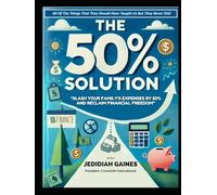 THE 50% SOLUTION: HOW TO SLASH YOUR FAMILY’S EXPENSES IN HALF AND RECLAIM FINANCIAL FREEDOM